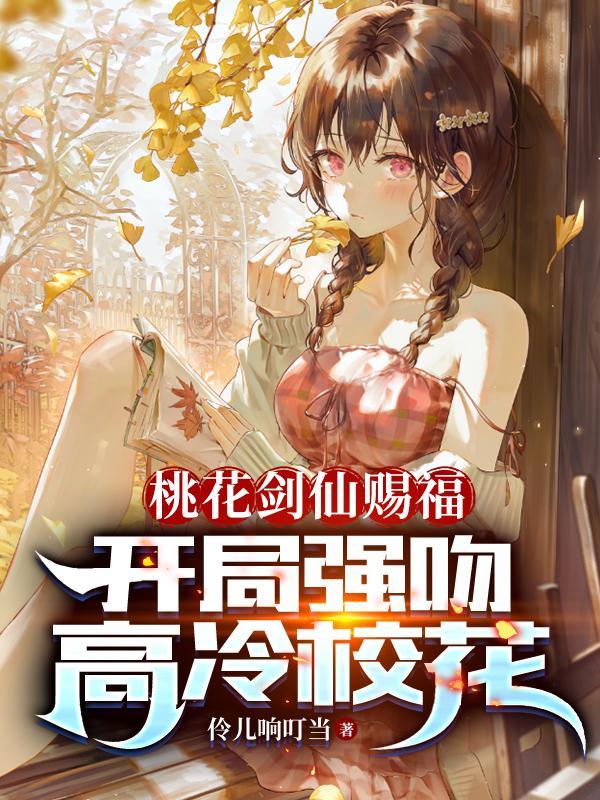 桃花剑仙赐福开局强吻高冷校花列表